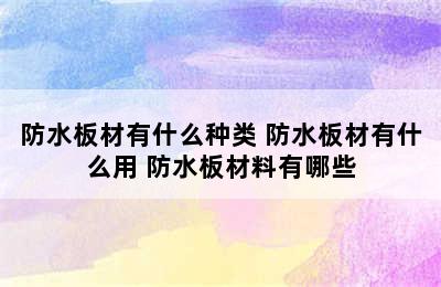 防水板材有什么种类 防水板材有什么用 防水板材料有哪些